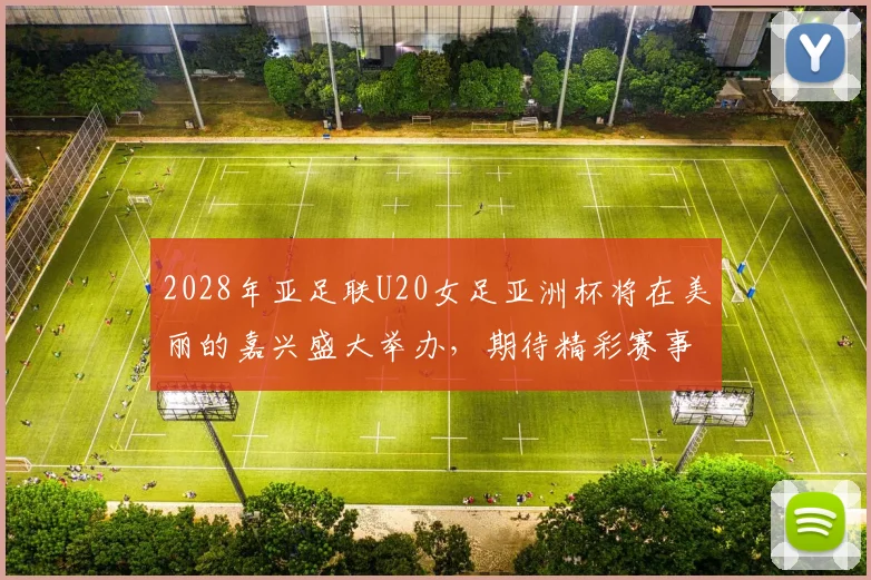 2028年亚足联U20女足亚洲杯将在美丽的嘉兴盛大举办，期待精彩赛事来临