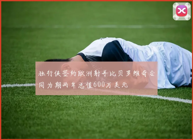 独行侠签约欧洲射手比贝罗维奇合同为期两年总值600万美元