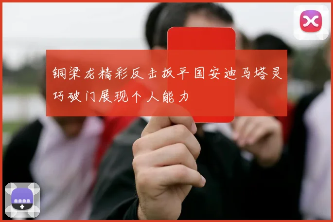 铜梁龙精彩反击扳平国安迪马塔灵巧破门展现个人能力