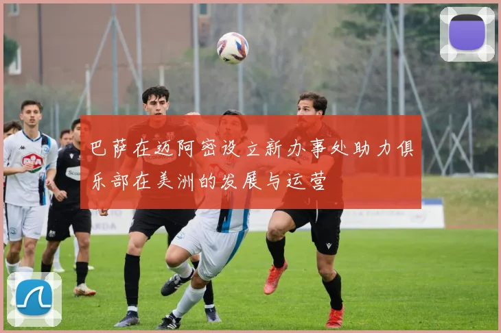 巴萨在迈阿密设立新办事处助力俱乐部在美洲的发展与运营