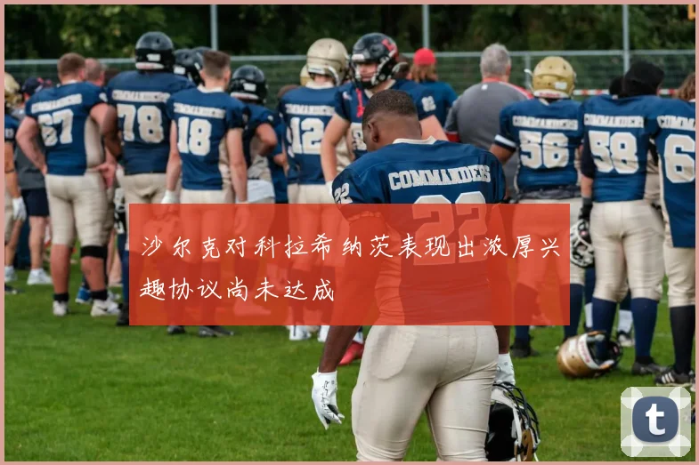 沙尔克对科拉希纳茨表现出浓厚兴趣协议尚未达成