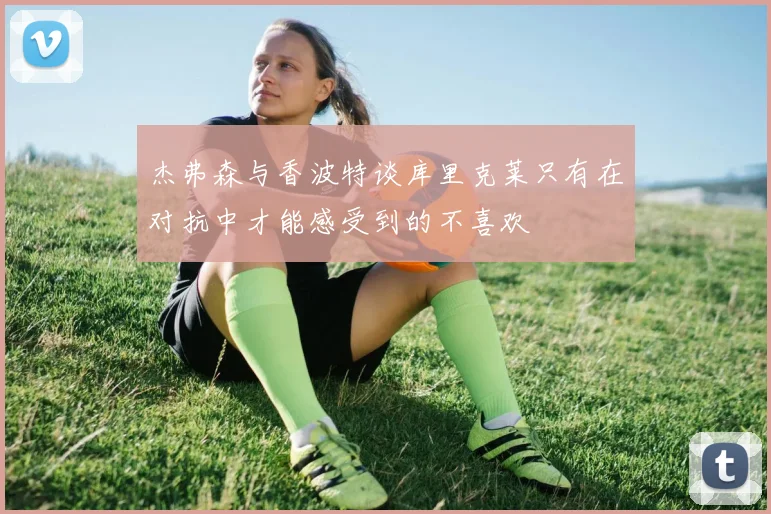 杰弗森与香波特谈库里克莱只有在对抗中才能感受到的不喜欢