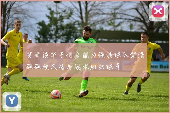 芬奇谈华子得分能力强调球队需增强强硬风格与战术组织球员